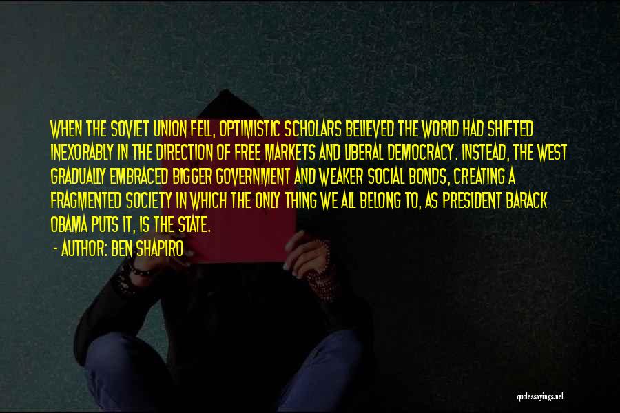 Ben Shapiro Quotes: When The Soviet Union Fell, Optimistic Scholars Believed The World Had Shifted Inexorably In The Direction Of Free Markets And