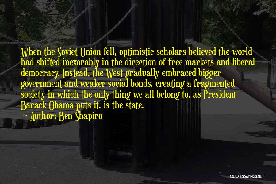 Ben Shapiro Quotes: When The Soviet Union Fell, Optimistic Scholars Believed The World Had Shifted Inexorably In The Direction Of Free Markets And