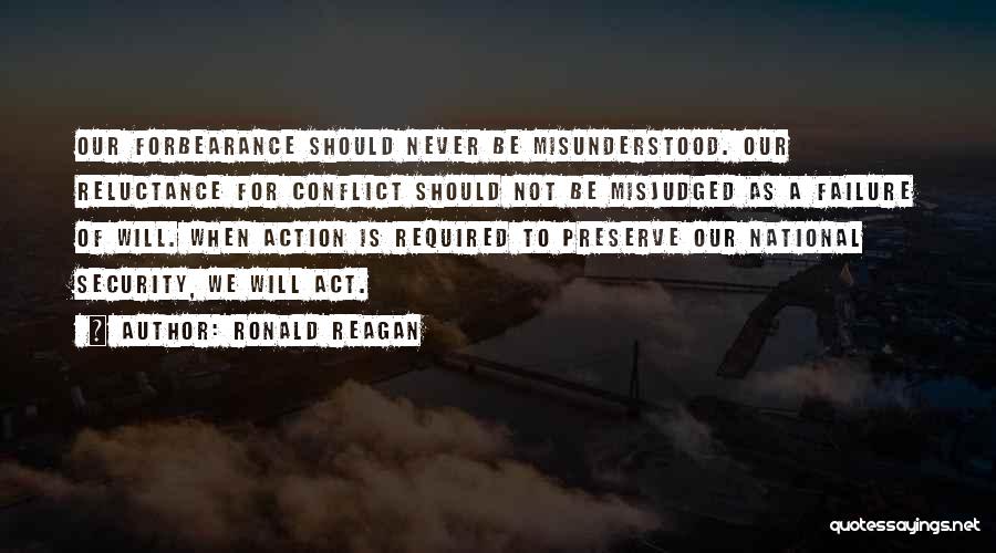 Ronald Reagan Quotes: Our Forbearance Should Never Be Misunderstood. Our Reluctance For Conflict Should Not Be Misjudged As A Failure Of Will. When