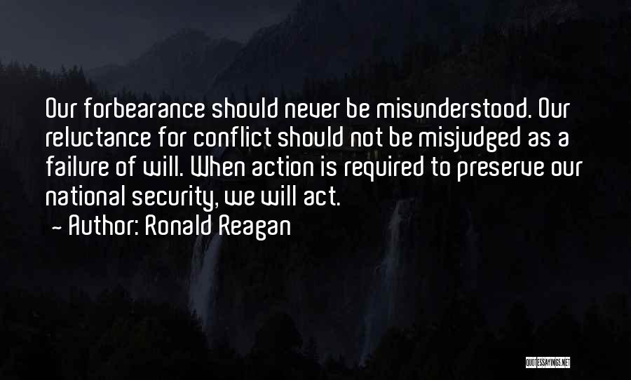 Ronald Reagan Quotes: Our Forbearance Should Never Be Misunderstood. Our Reluctance For Conflict Should Not Be Misjudged As A Failure Of Will. When