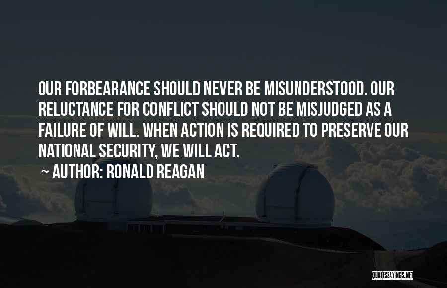 Ronald Reagan Quotes: Our Forbearance Should Never Be Misunderstood. Our Reluctance For Conflict Should Not Be Misjudged As A Failure Of Will. When