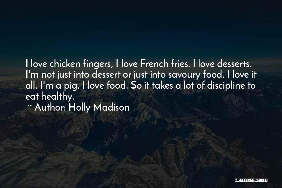 Holly Madison Quotes: I Love Chicken Fingers, I Love French Fries. I Love Desserts. I'm Not Just Into Dessert Or Just Into Savoury