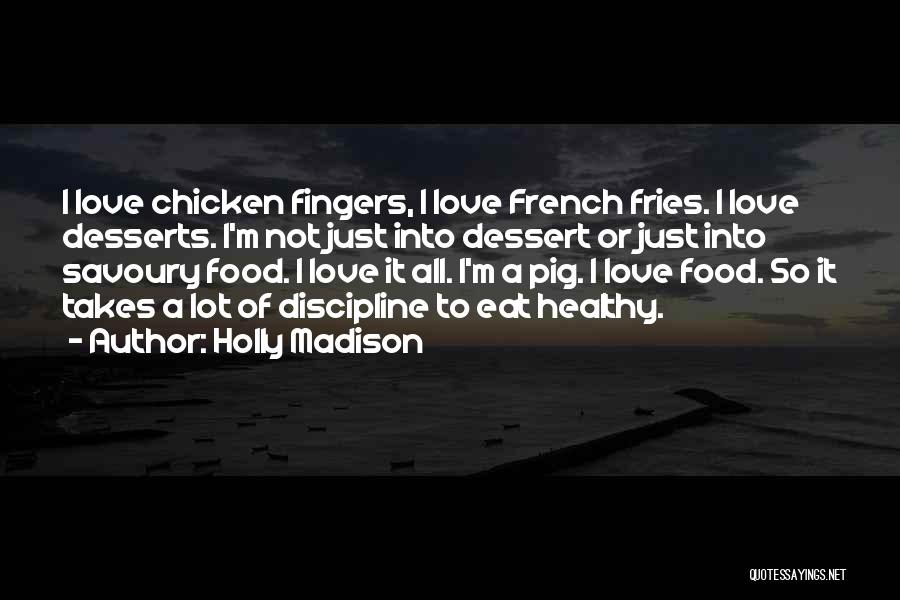 Holly Madison Quotes: I Love Chicken Fingers, I Love French Fries. I Love Desserts. I'm Not Just Into Dessert Or Just Into Savoury