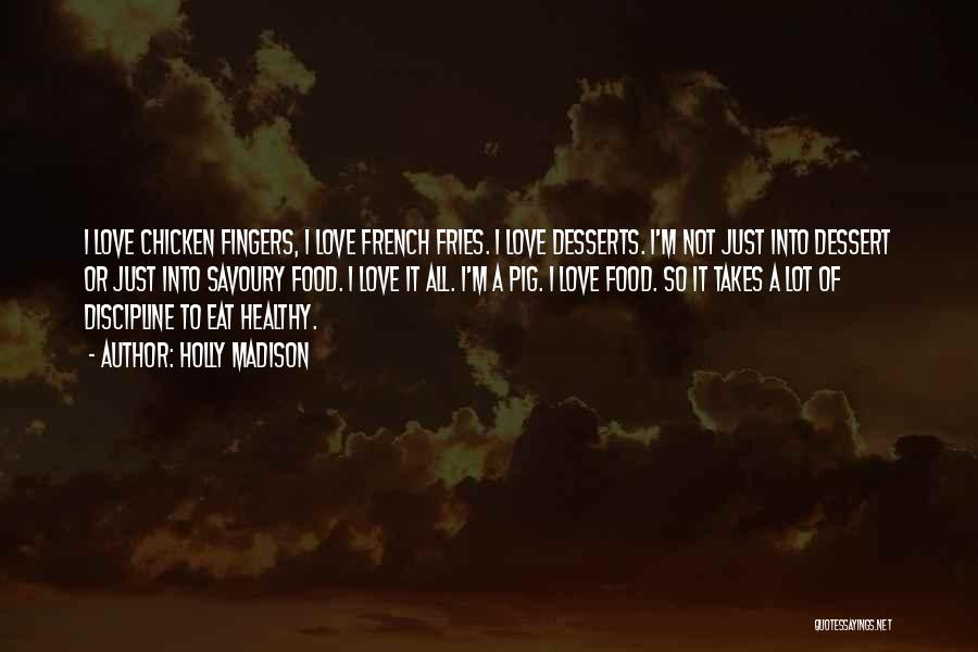 Holly Madison Quotes: I Love Chicken Fingers, I Love French Fries. I Love Desserts. I'm Not Just Into Dessert Or Just Into Savoury