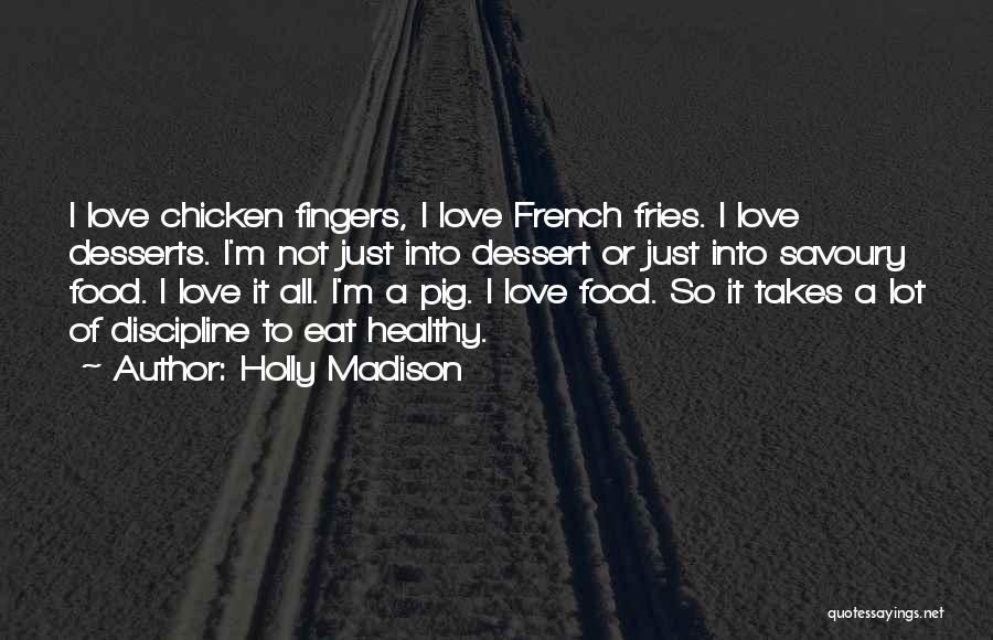 Holly Madison Quotes: I Love Chicken Fingers, I Love French Fries. I Love Desserts. I'm Not Just Into Dessert Or Just Into Savoury