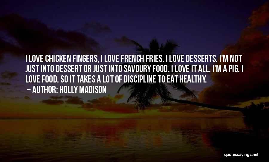 Holly Madison Quotes: I Love Chicken Fingers, I Love French Fries. I Love Desserts. I'm Not Just Into Dessert Or Just Into Savoury