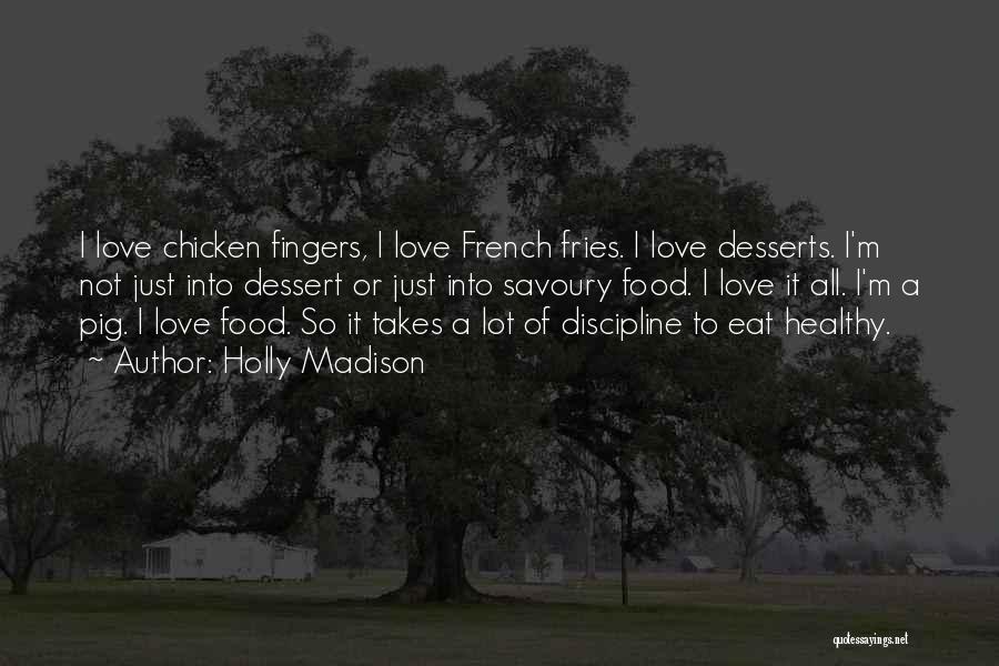 Holly Madison Quotes: I Love Chicken Fingers, I Love French Fries. I Love Desserts. I'm Not Just Into Dessert Or Just Into Savoury