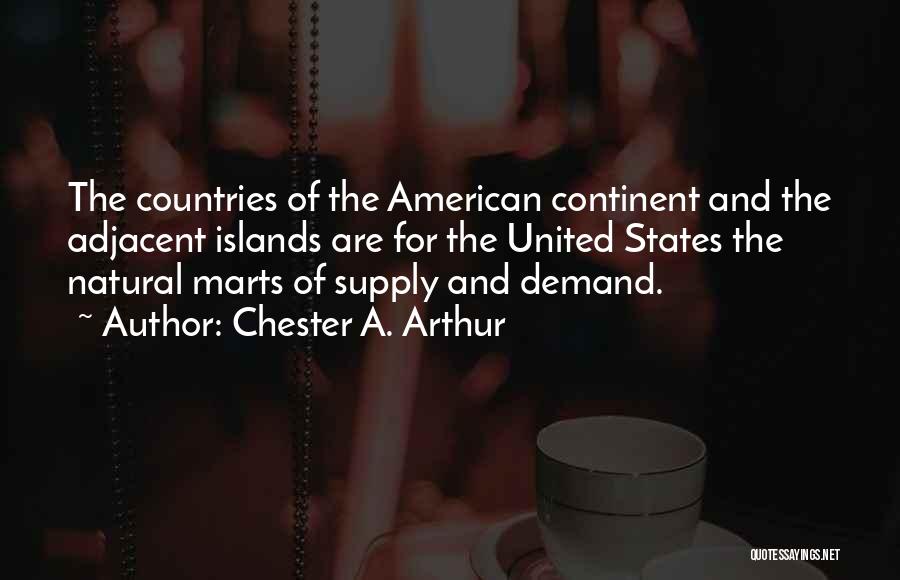 Chester A. Arthur Quotes: The Countries Of The American Continent And The Adjacent Islands Are For The United States The Natural Marts Of Supply