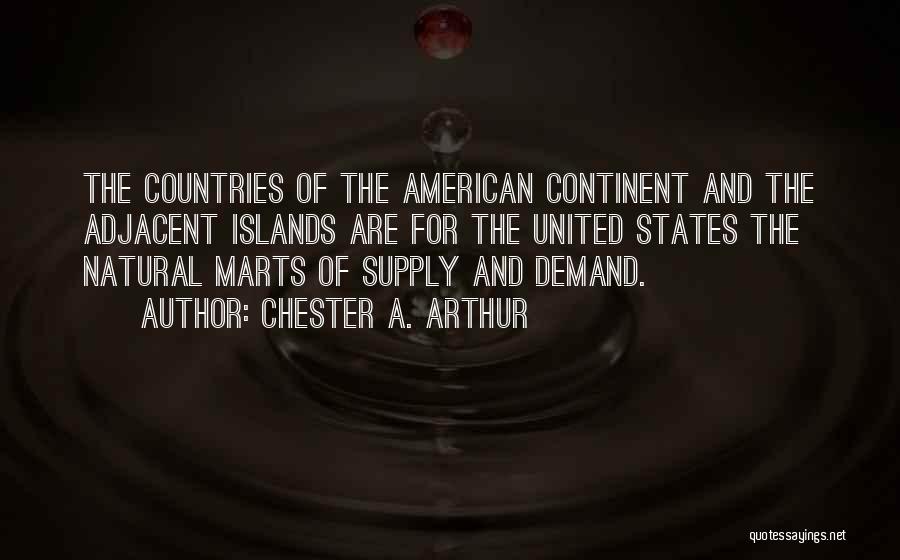 Chester A. Arthur Quotes: The Countries Of The American Continent And The Adjacent Islands Are For The United States The Natural Marts Of Supply