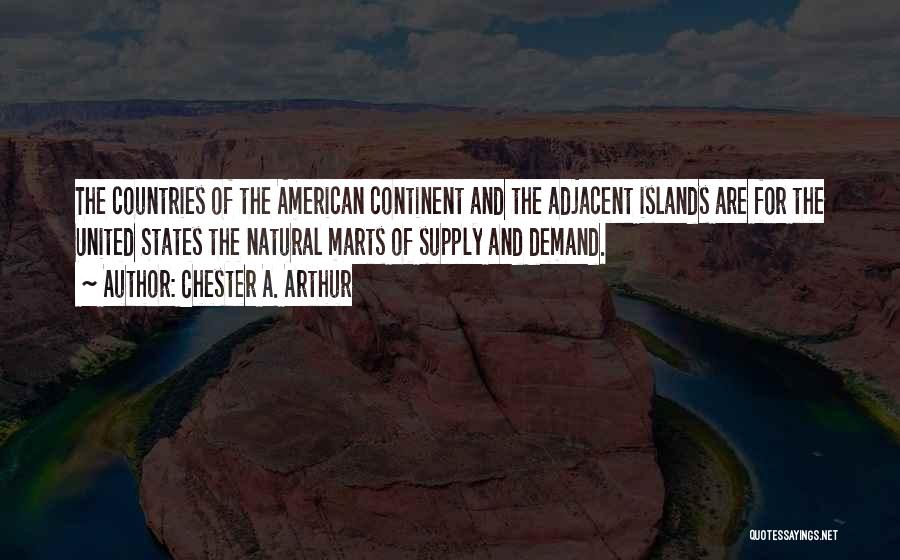 Chester A. Arthur Quotes: The Countries Of The American Continent And The Adjacent Islands Are For The United States The Natural Marts Of Supply