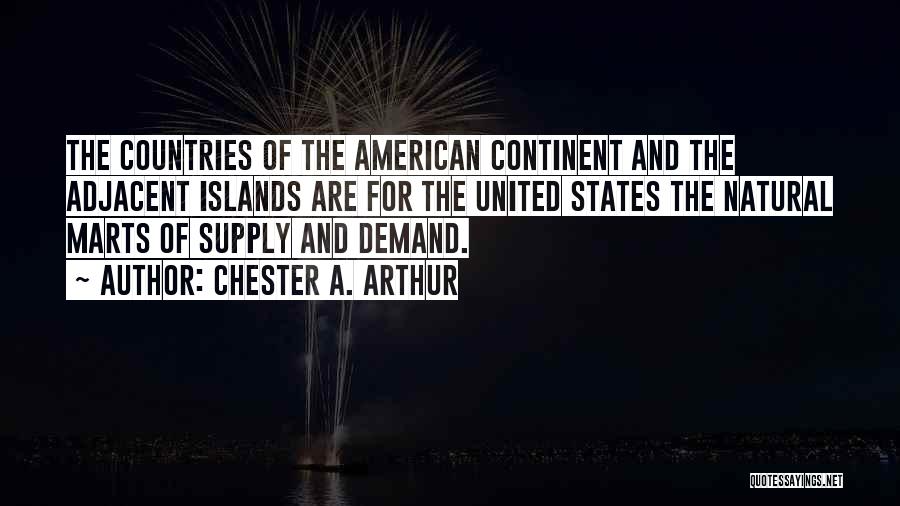 Chester A. Arthur Quotes: The Countries Of The American Continent And The Adjacent Islands Are For The United States The Natural Marts Of Supply
