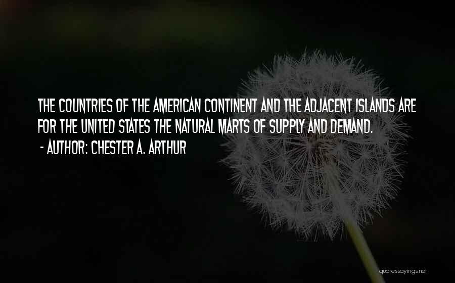 Chester A. Arthur Quotes: The Countries Of The American Continent And The Adjacent Islands Are For The United States The Natural Marts Of Supply