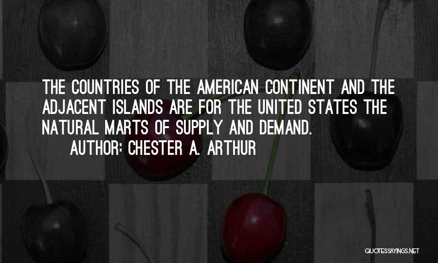 Chester A. Arthur Quotes: The Countries Of The American Continent And The Adjacent Islands Are For The United States The Natural Marts Of Supply