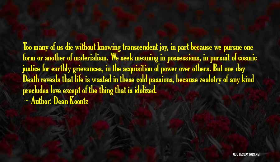 Dean Koontz Quotes: Too Many Of Us Die Without Knowing Transcendent Joy, In Part Because We Pursue One Form Or Another Of Materialism.