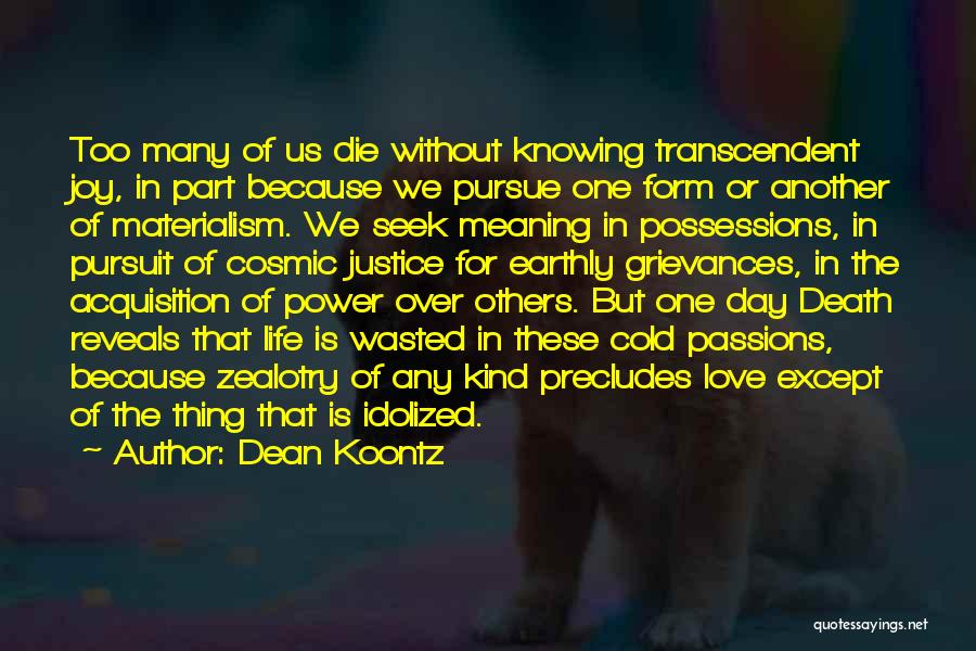 Dean Koontz Quotes: Too Many Of Us Die Without Knowing Transcendent Joy, In Part Because We Pursue One Form Or Another Of Materialism.