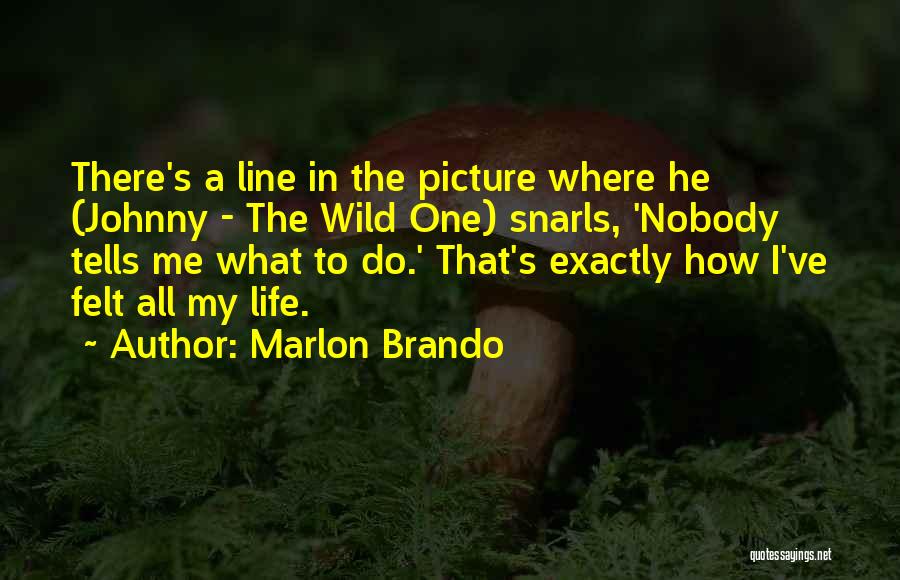 Marlon Brando Quotes: There's A Line In The Picture Where He (johnny - The Wild One) Snarls, 'nobody Tells Me What To Do.'