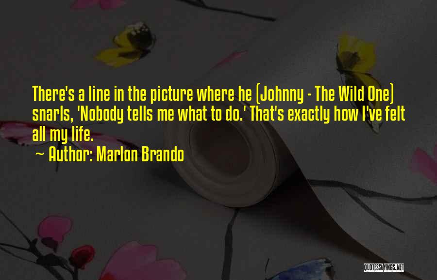 Marlon Brando Quotes: There's A Line In The Picture Where He (johnny - The Wild One) Snarls, 'nobody Tells Me What To Do.'