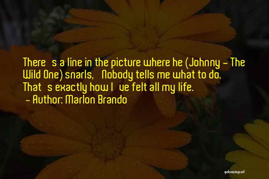 Marlon Brando Quotes: There's A Line In The Picture Where He (johnny - The Wild One) Snarls, 'nobody Tells Me What To Do.'