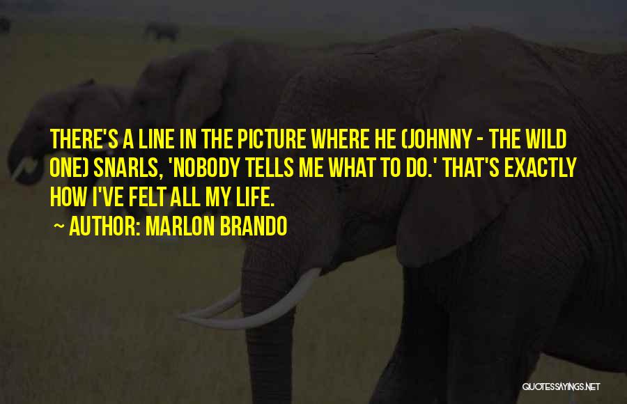 Marlon Brando Quotes: There's A Line In The Picture Where He (johnny - The Wild One) Snarls, 'nobody Tells Me What To Do.'