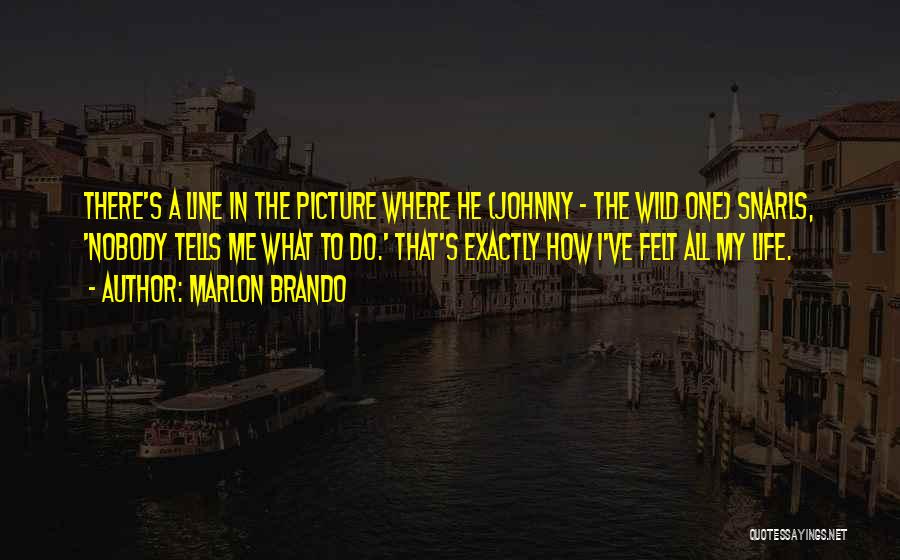 Marlon Brando Quotes: There's A Line In The Picture Where He (johnny - The Wild One) Snarls, 'nobody Tells Me What To Do.'