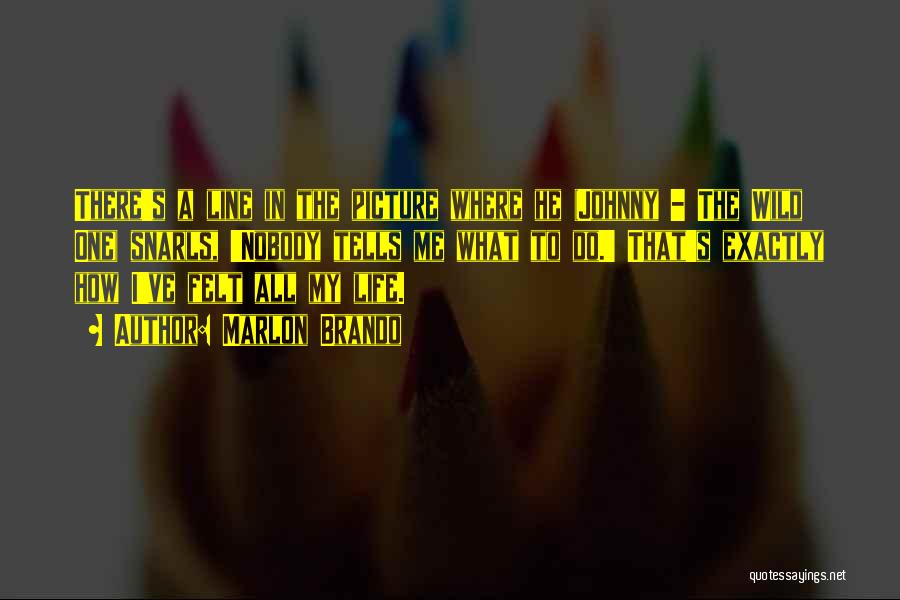 Marlon Brando Quotes: There's A Line In The Picture Where He (johnny - The Wild One) Snarls, 'nobody Tells Me What To Do.'