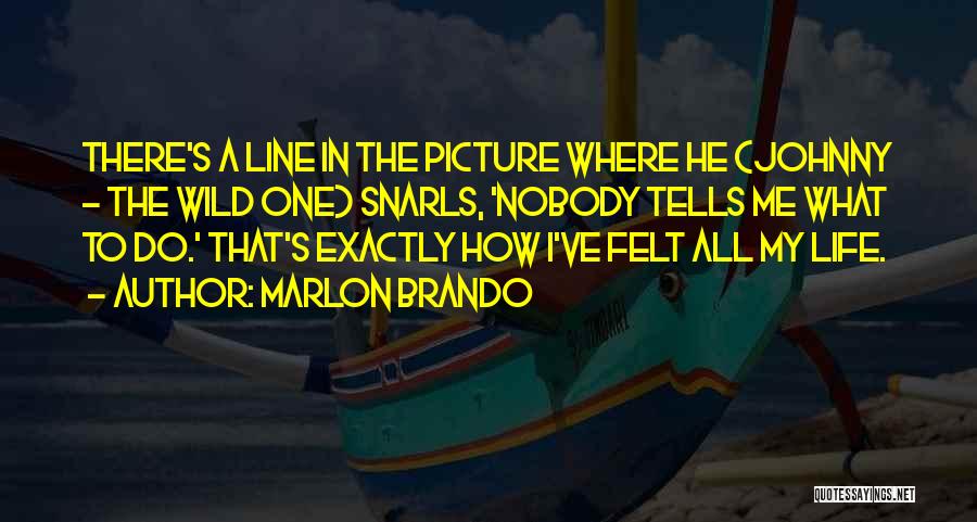 Marlon Brando Quotes: There's A Line In The Picture Where He (johnny - The Wild One) Snarls, 'nobody Tells Me What To Do.'