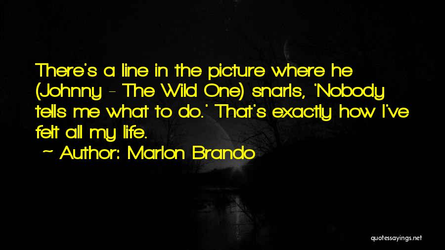 Marlon Brando Quotes: There's A Line In The Picture Where He (johnny - The Wild One) Snarls, 'nobody Tells Me What To Do.'