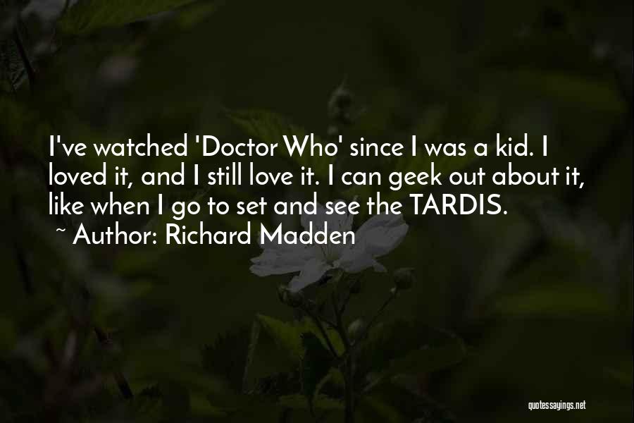 Richard Madden Quotes: I've Watched 'doctor Who' Since I Was A Kid. I Loved It, And I Still Love It. I Can Geek