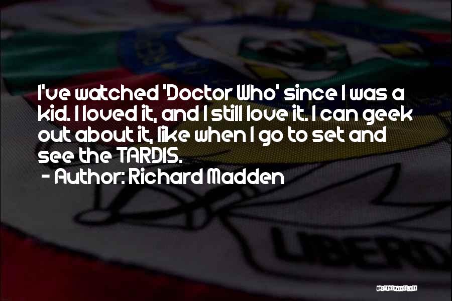 Richard Madden Quotes: I've Watched 'doctor Who' Since I Was A Kid. I Loved It, And I Still Love It. I Can Geek