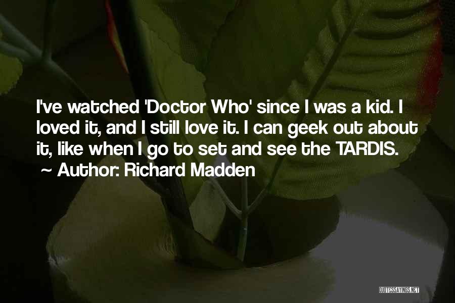 Richard Madden Quotes: I've Watched 'doctor Who' Since I Was A Kid. I Loved It, And I Still Love It. I Can Geek