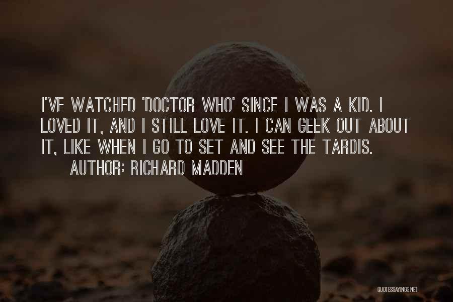Richard Madden Quotes: I've Watched 'doctor Who' Since I Was A Kid. I Loved It, And I Still Love It. I Can Geek