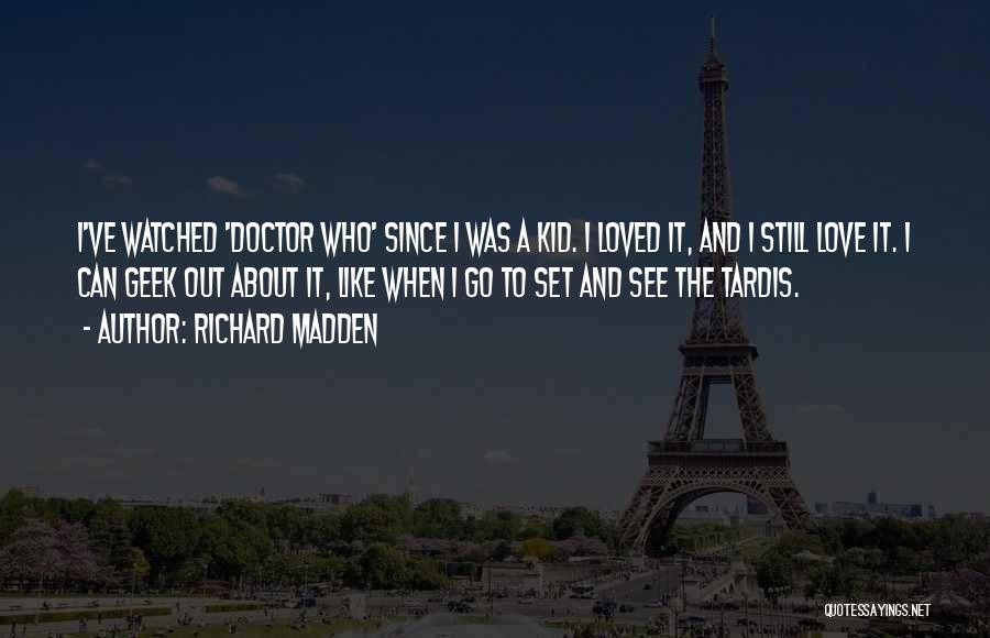 Richard Madden Quotes: I've Watched 'doctor Who' Since I Was A Kid. I Loved It, And I Still Love It. I Can Geek