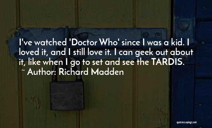 Richard Madden Quotes: I've Watched 'doctor Who' Since I Was A Kid. I Loved It, And I Still Love It. I Can Geek