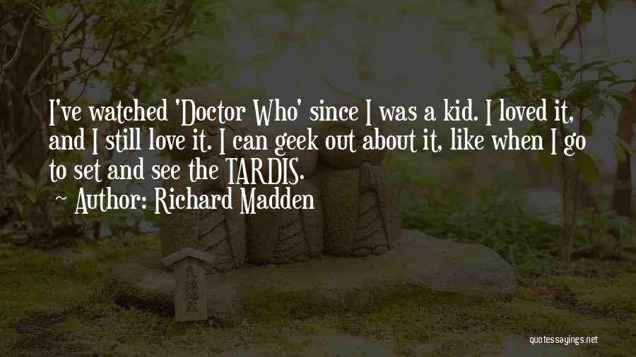 Richard Madden Quotes: I've Watched 'doctor Who' Since I Was A Kid. I Loved It, And I Still Love It. I Can Geek