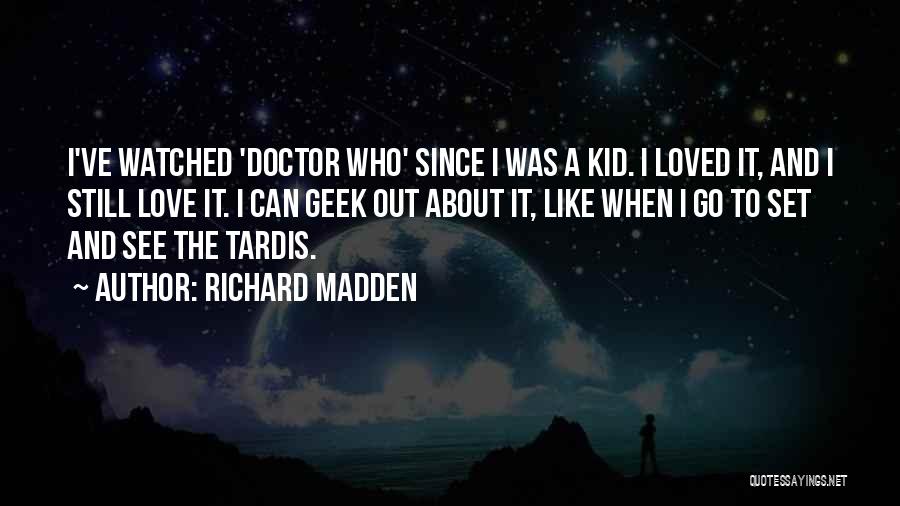 Richard Madden Quotes: I've Watched 'doctor Who' Since I Was A Kid. I Loved It, And I Still Love It. I Can Geek
