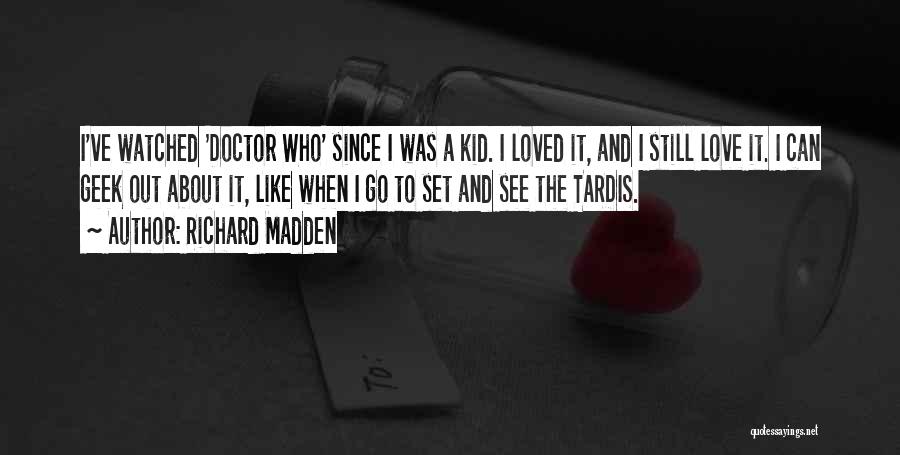 Richard Madden Quotes: I've Watched 'doctor Who' Since I Was A Kid. I Loved It, And I Still Love It. I Can Geek
