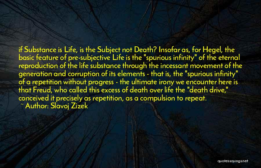 Slavoj Zizek Quotes: If Substance Is Life, Is The Subject Not Death? Insofar As, For Hegel, The Basic Feature Of Pre-subjective Life Is