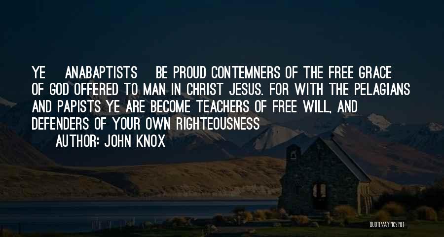 John Knox Quotes: Ye [anabaptists] Be Proud Contemners Of The Free Grace Of God Offered To Man In Christ Jesus. For With The