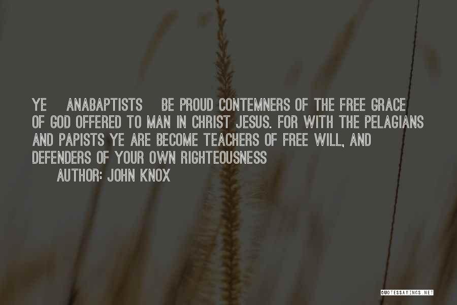 John Knox Quotes: Ye [anabaptists] Be Proud Contemners Of The Free Grace Of God Offered To Man In Christ Jesus. For With The