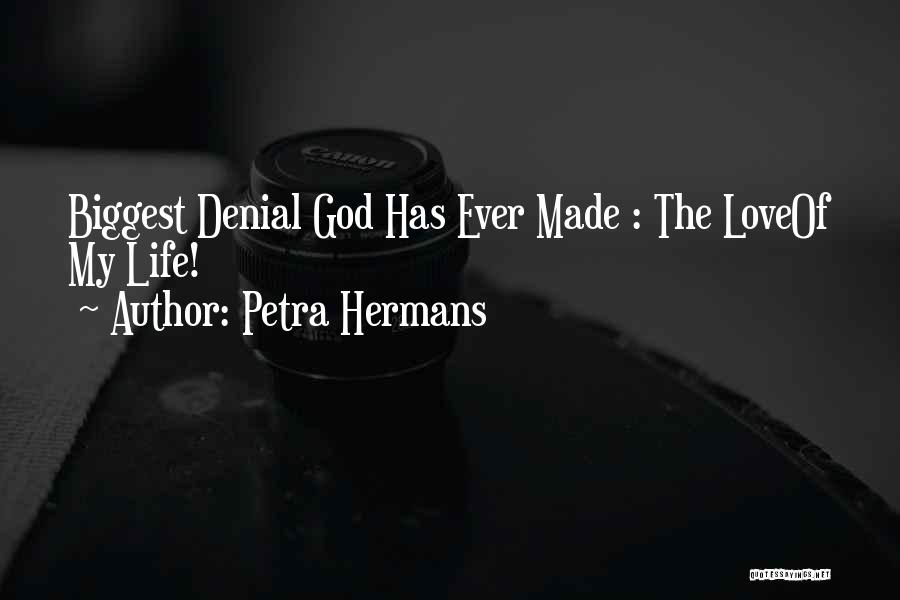 Petra Hermans Quotes: Biggest Denial God Has Ever Made : The Loveof My Life!