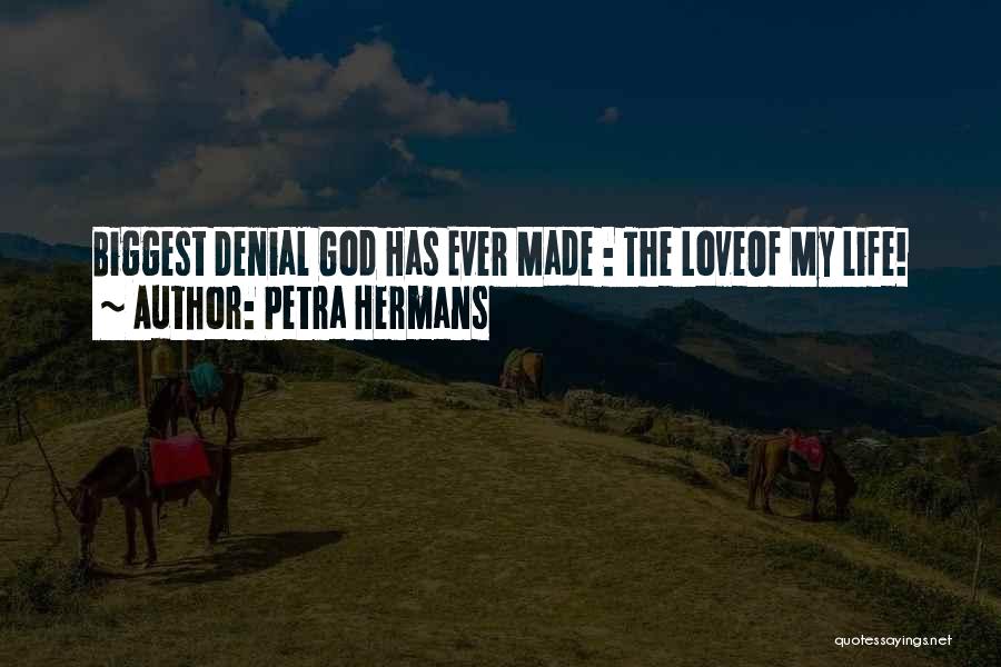 Petra Hermans Quotes: Biggest Denial God Has Ever Made : The Loveof My Life!