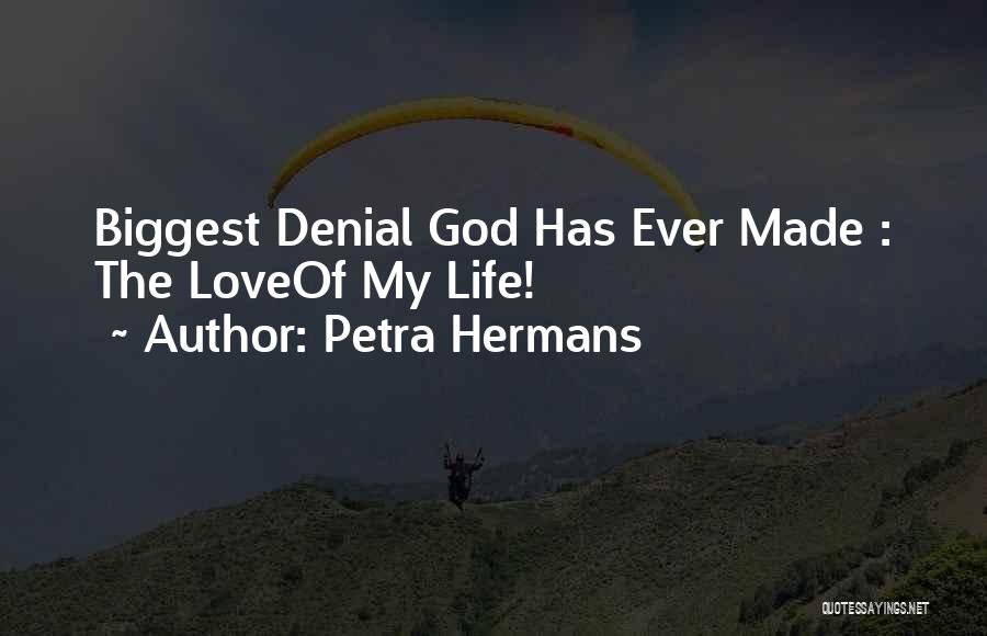 Petra Hermans Quotes: Biggest Denial God Has Ever Made : The Loveof My Life!
