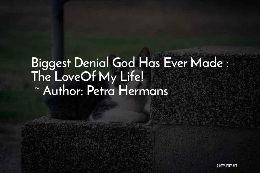 Petra Hermans Quotes: Biggest Denial God Has Ever Made : The Loveof My Life!
