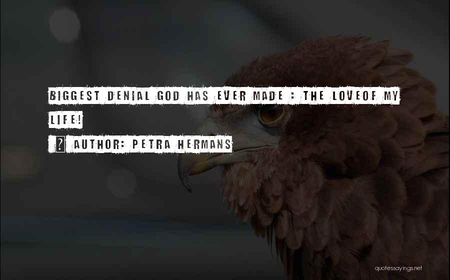 Petra Hermans Quotes: Biggest Denial God Has Ever Made : The Loveof My Life!