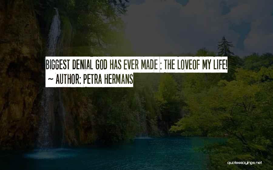 Petra Hermans Quotes: Biggest Denial God Has Ever Made : The Loveof My Life!