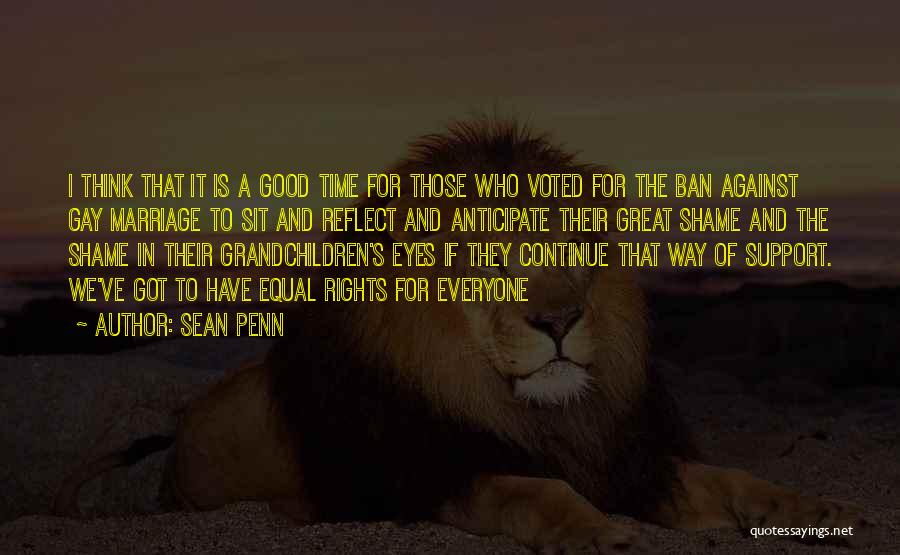 Sean Penn Quotes: I Think That It Is A Good Time For Those Who Voted For The Ban Against Gay Marriage To Sit