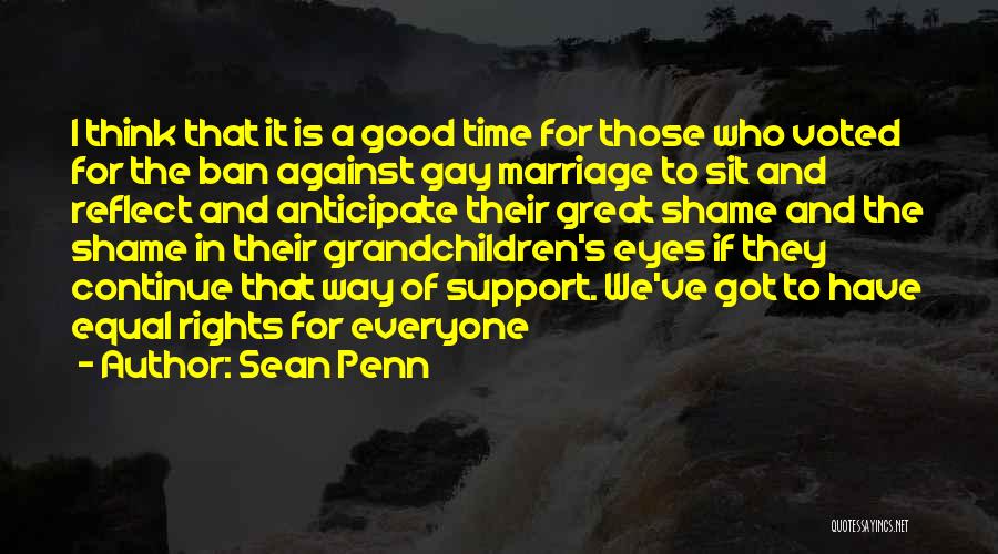 Sean Penn Quotes: I Think That It Is A Good Time For Those Who Voted For The Ban Against Gay Marriage To Sit