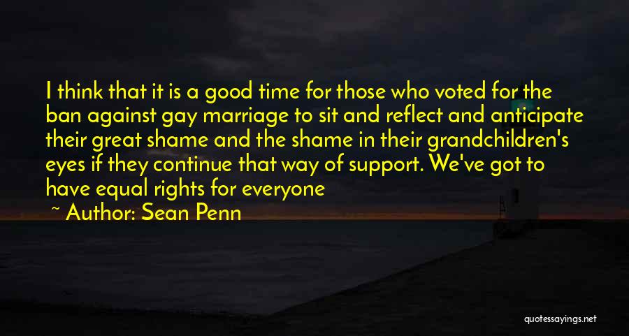 Sean Penn Quotes: I Think That It Is A Good Time For Those Who Voted For The Ban Against Gay Marriage To Sit