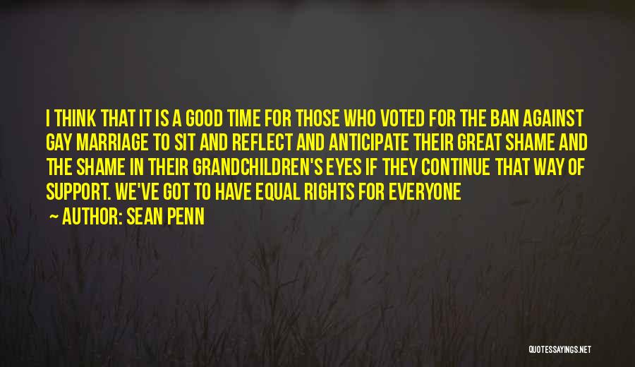 Sean Penn Quotes: I Think That It Is A Good Time For Those Who Voted For The Ban Against Gay Marriage To Sit