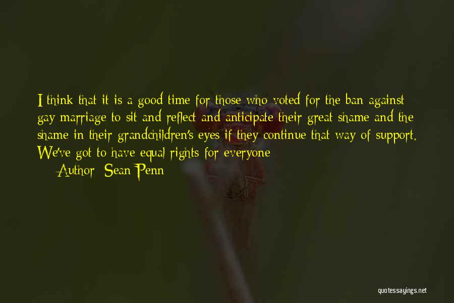 Sean Penn Quotes: I Think That It Is A Good Time For Those Who Voted For The Ban Against Gay Marriage To Sit